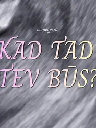 Kad tad tev būs?